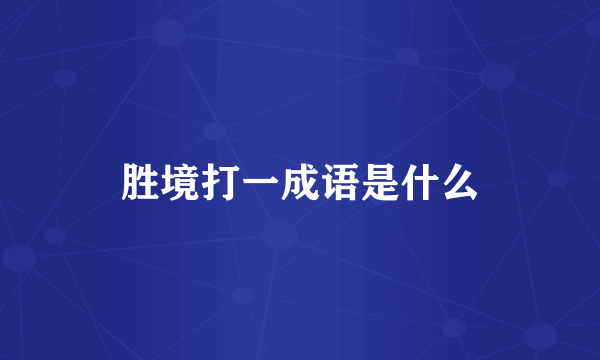 胜境打一成语是什么