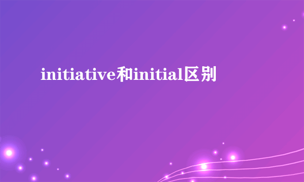 initiative和initial区别