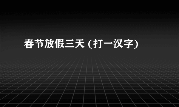 春节放假三天 (打一汉字)