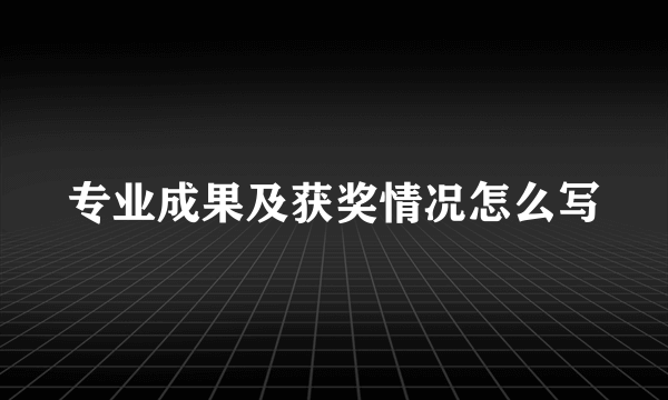 专业成果及获奖情况怎么写