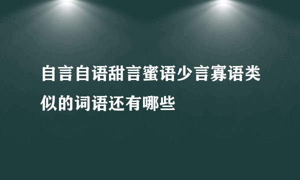 自言自语甜言蜜语少言寡语类似的词语还有哪些