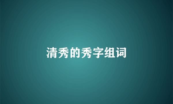 清秀的秀字组词
