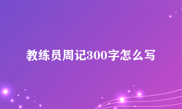 教练员周记300字怎么写
