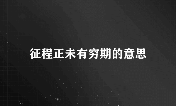 征程正未有穷期的意思