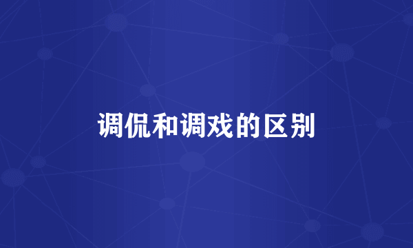 调侃和调戏的区别