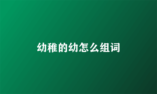 幼稚的幼怎么组词