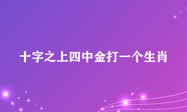 十字之上四中金打一个生肖