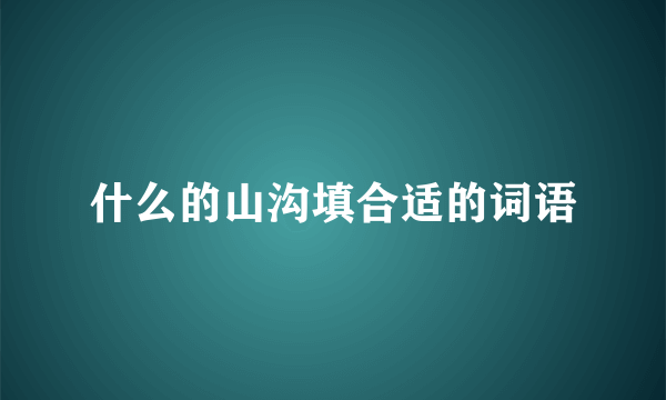 什么的山沟填合适的词语