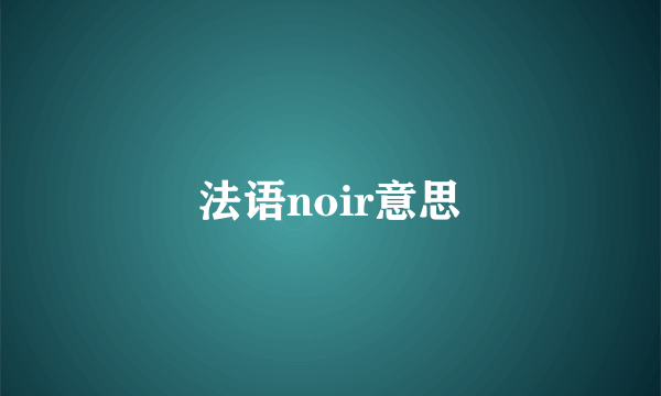 法语noir意思