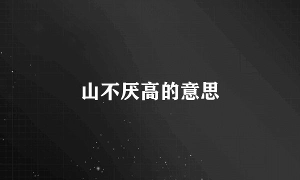 山不厌高的意思