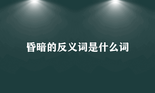 昏暗的反义词是什么词