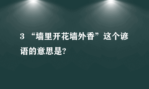 3 “墙里开花墙外香”这个谚语的意思是?