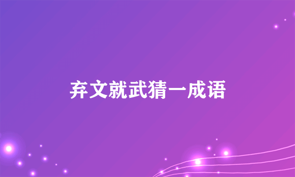 弃文就武猜一成语