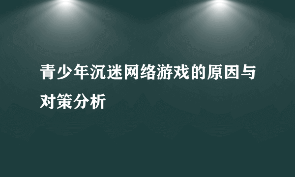 青少年沉迷网络游戏的原因与对策分析