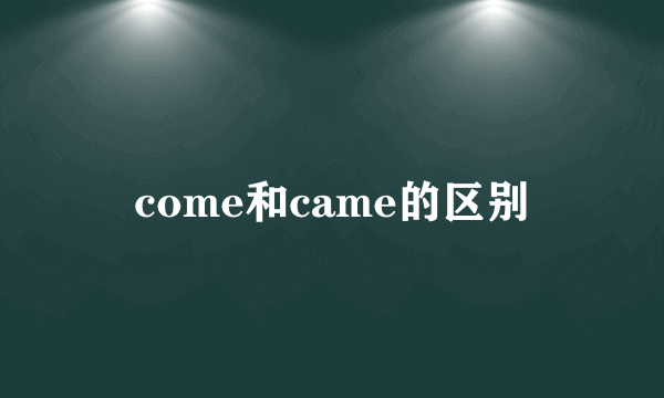come和came的区别