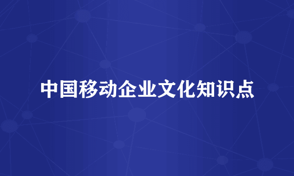 中国移动企业文化知识点