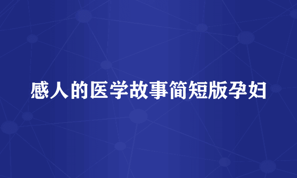 感人的医学故事简短版孕妇