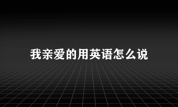 我亲爱的用英语怎么说