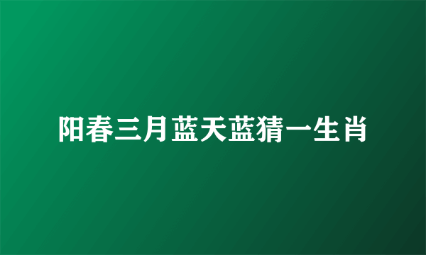 阳春三月蓝天蓝猜一生肖
