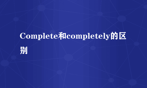Complete和completely的区别
