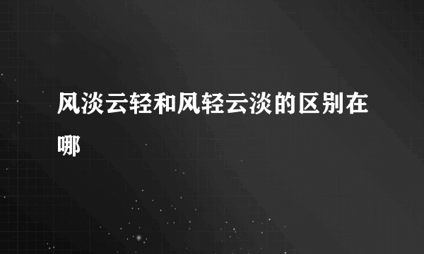 风淡云轻和风轻云淡的区别在哪