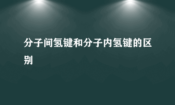 分子间氢键和分子内氢键的区别