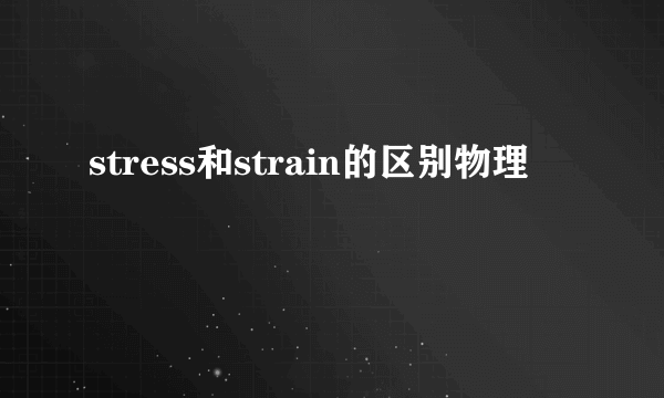 stress和strain的区别物理