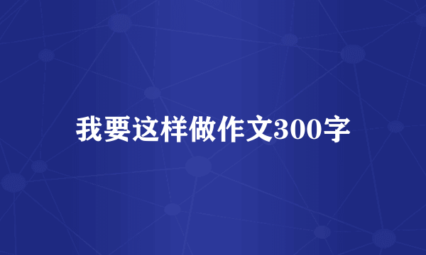 我要这样做作文300字