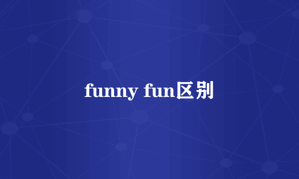 funny fun区别