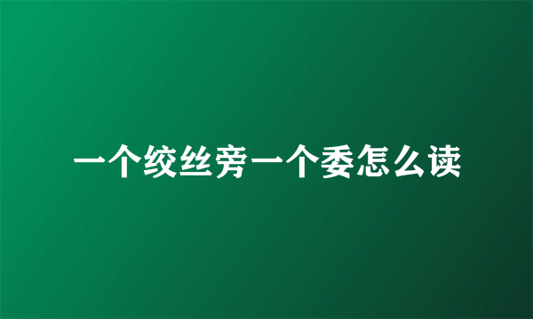 一个绞丝旁一个委怎么读