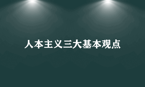 人本主义三大基本观点