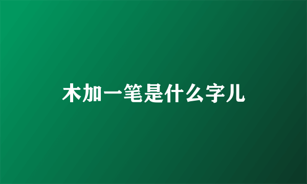 木加一笔是什么字儿