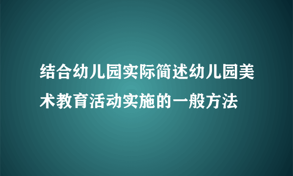 结合幼儿园实际简述幼儿园美术教育活动实施的一般方法