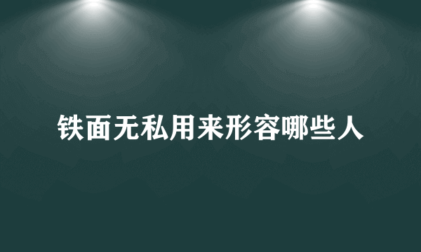 铁面无私用来形容哪些人