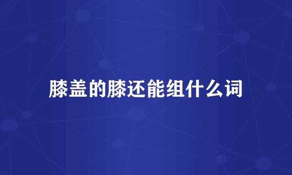 膝盖的膝还能组什么词