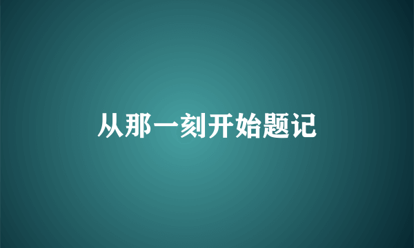 从那一刻开始题记