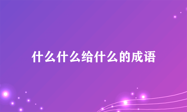 什么什么给什么的成语