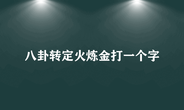 八卦转定火炼金打一个字