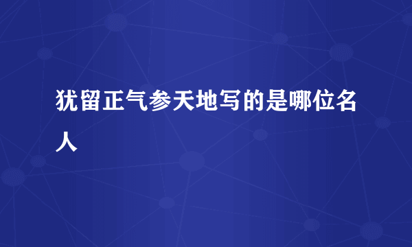犹留正气参天地写的是哪位名人