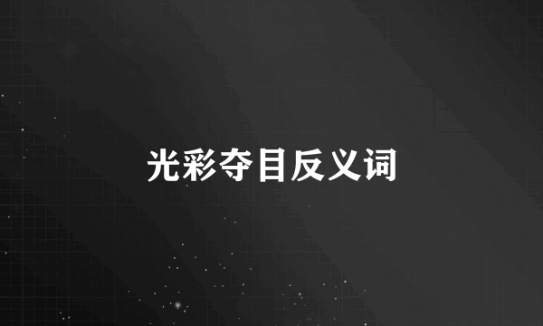光彩夺目反义词