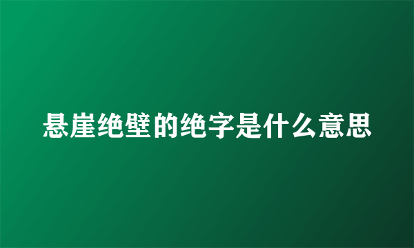 悬崖绝壁的绝字是什么意思