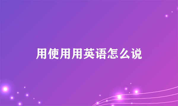 用使用用英语怎么说