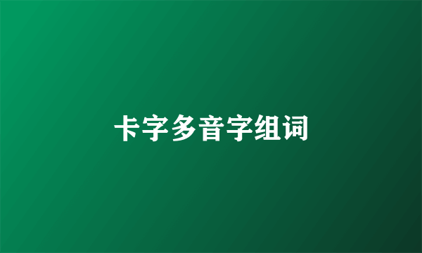 卡字多音字组词