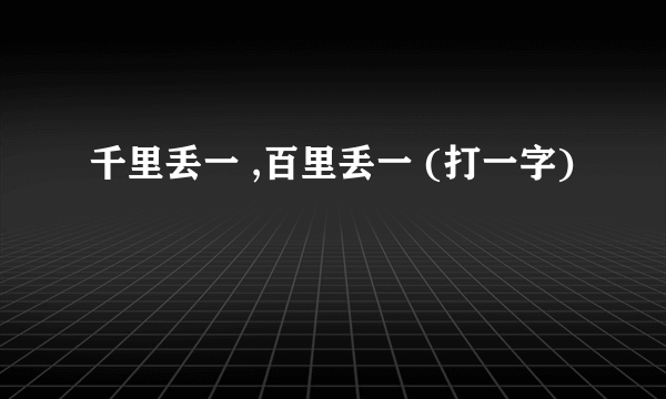 千里丢一 ,百里丢一 (打一字)