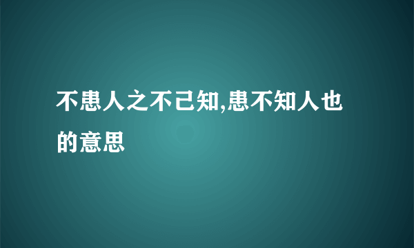 不患人之不己知,患不知人也的意思