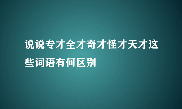 说说专才全才奇才怪才天才这些词语有何区别