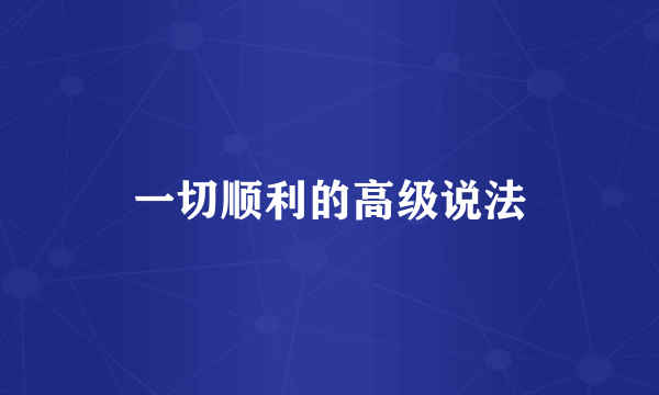 一切顺利的高级说法