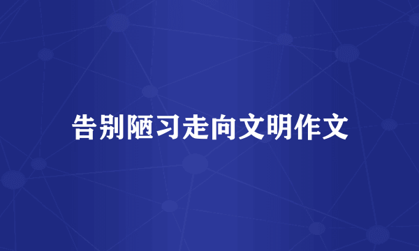 告别陋习走向文明作文