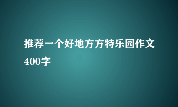 推荐一个好地方方特乐园作文400字