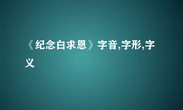 《纪念白求恩》字音,字形,字义